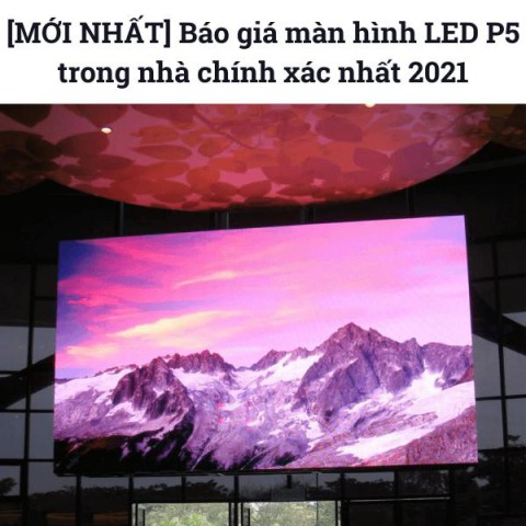 [MỚI NHẤT] Báo giá màn hình LED P5 trong nhà chính xác nhất 2021
