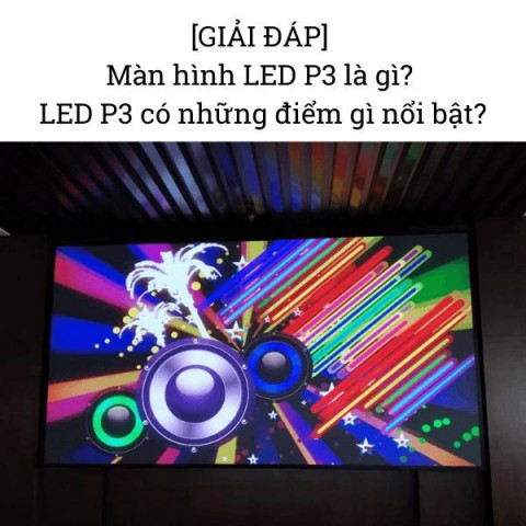 [GIẢI ĐÁP] Màn hình LED P3 là gì? LED P3 có những điểm gì nổi bật?
