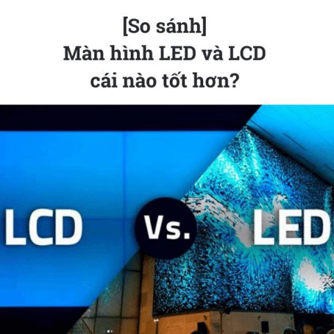 [So sánh] Màn hình LED và LCD cái nào tốt hơn? 