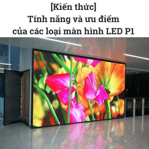 [Kiến thức] Tính năng và ưu điểm của các loại màn hình LED P1