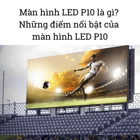 Màn hình LED P10 là gì? Những điểm nổi bật của màn hình LED P10