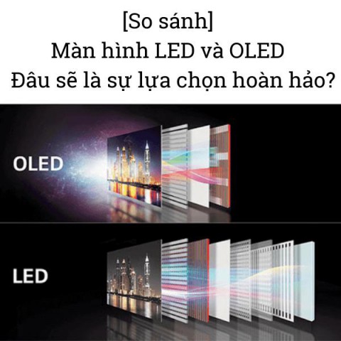 [So sánh] Màn hình LED và OLED - đâu sẽ là sự lựa chọn hoàn hảo?